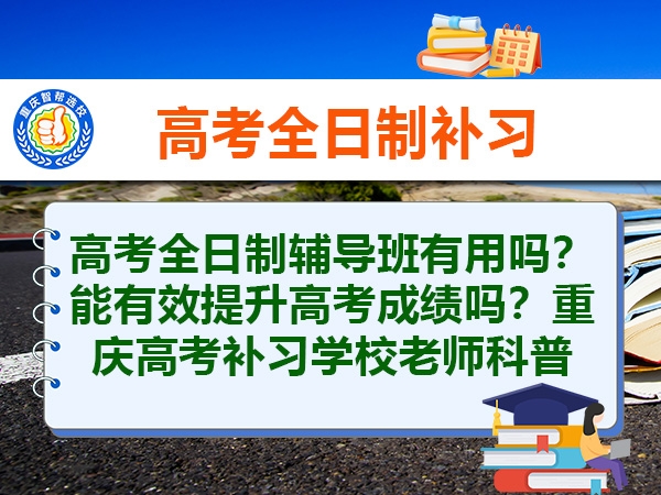 高考全日制辅导班有用吗?能有效提升高考成绩吗?重庆高考补习学校老师科普 高考全日制辅导班有用吗?能有效提升高考成绩吗?重庆高考补习学校老师科普