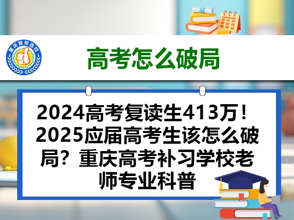 2024高考复读生413万！2025应届高考生该怎么破局？重庆高考补习学校老师专业科普
