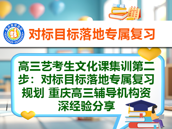 高三艺考生文化课集训第二步:对标目标落地专属复习规划 重庆高三辅导机构资深经验分享 高三艺考生文化课集训第二步:对标目标落地专属复习规划 重庆高三辅导机构资深经验分享