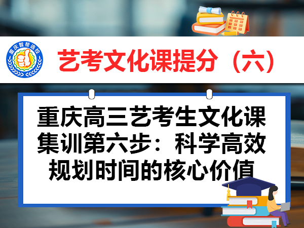 重庆高三艺考生文化课集训第六步:科学高效规划时间的核心价值 重庆高三艺考生文化课集训第六步:科学高效规划时间的核心价值