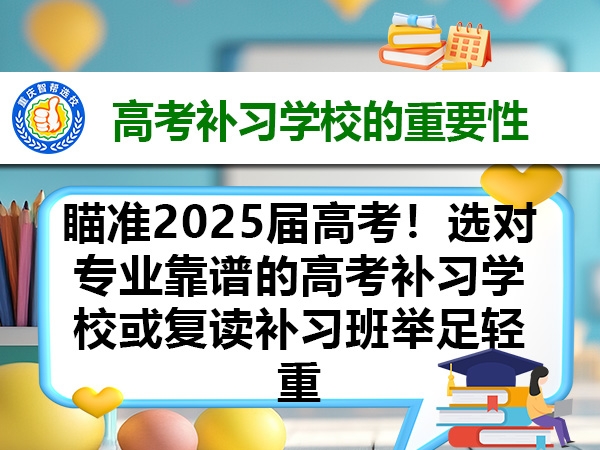 瞄准2025届高考！选对专业靠谱的高考补习学校或复读补习班举足轻重