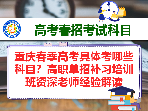 重庆春季高考具体考哪些科目?高职单招补习培训班资深老师经验解读 重庆春季高考具体考哪些科目?高职单招补习培训班资深老师经验解读