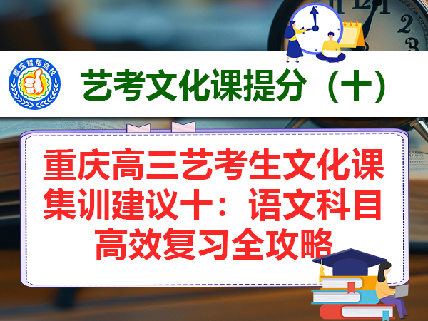 重庆高三艺考生文化课集训建议十:语文科目高效复习全攻略 重庆高三艺考生文化课集训建议十:语文科目高效复习全攻略