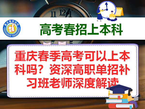 重庆春季高考可以上本科吗?资深高职单招补习班老师深度解读 重庆春季高考可以上本科吗?资深高职单招补习班老师深度解读