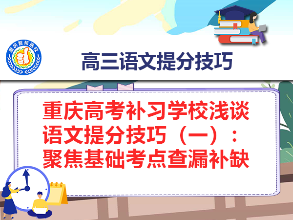 重庆高考补习学校浅谈语文提分技巧(一):聚焦基础考点查漏补缺 重庆高考补习学校浅谈语文提分技巧(一):聚焦基础考点查漏补缺