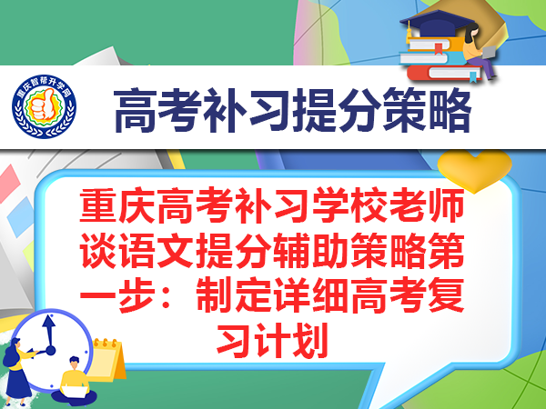 重庆高考补习学校老师谈语文提分辅助策略第一步:制定详细高考复习计划 重庆高考补习学校老师谈语文提分辅助策略第一步:制定详细高考复习计划