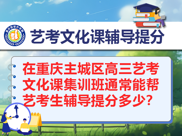 在重庆主城区高三艺考文化课集训班通常能帮艺考生辅导提分多少? 在重庆主城区高三艺考文化课集训班通常能帮艺考生辅导提分多少?