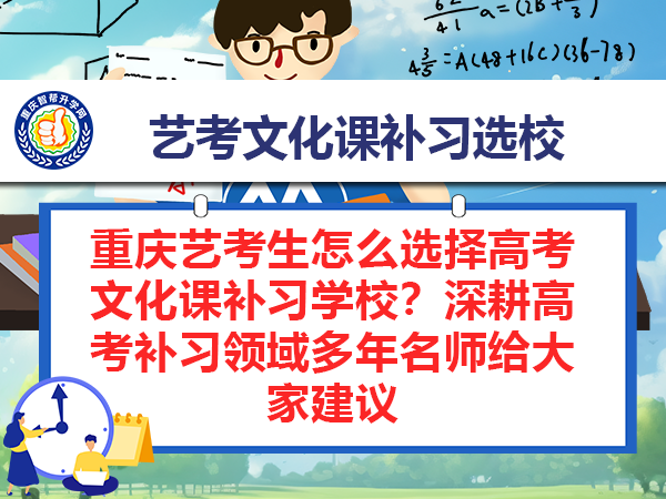 重庆艺考生怎么选择高考文化课补习学校？深耕高考补习领域多年名师给大家建议