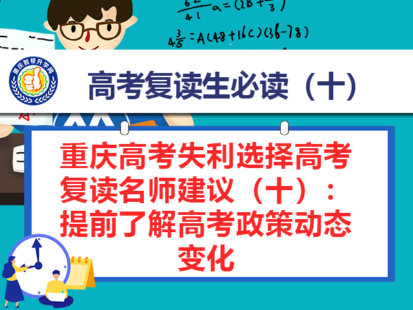重庆高考失利选择高考复读名师建议(十):提前了解高考政策动态变化 重庆高考失利选择高考复读名师建议(十):提前了解高考政策动态变化