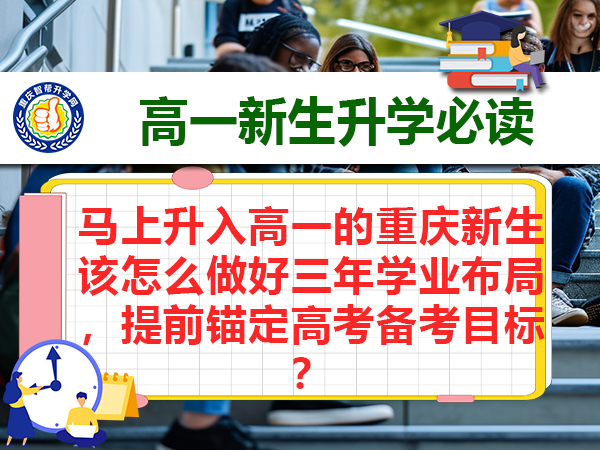 马上升入高一的重庆新生该怎么做好三年学业布局,提前锚定高考备考目标? 马上升入高一的重庆新生该怎么做好三年学业布局,提前锚定高考备考目标?