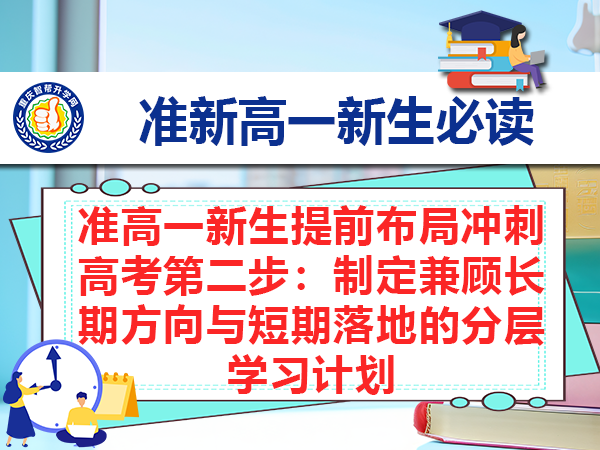 准高一新生提前布局冲刺高考第二步:制定兼顾长期方向与短期落地的分层学习计划 准高一新生提前布局冲刺高考第二步:制定兼顾长期方向与短期落地的分层学习计划