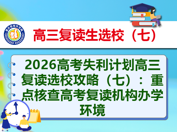 2026高考失利计划高三复读选校攻略(七):重点核查高考复读机构办学环境 2026高考失利计划高三复读选校攻略(七):重点核查高考复读机构办学环境