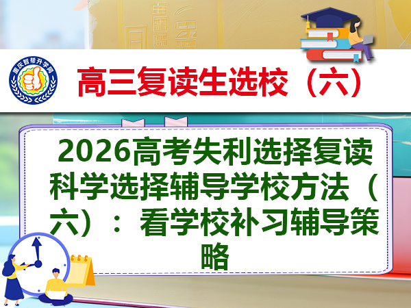2026高考失利选择复读科学选择辅导学校方法(六):看学校补习辅导策略 2026高考失利选择复读科学选择辅导学校方法(六):看学校补习辅导策略