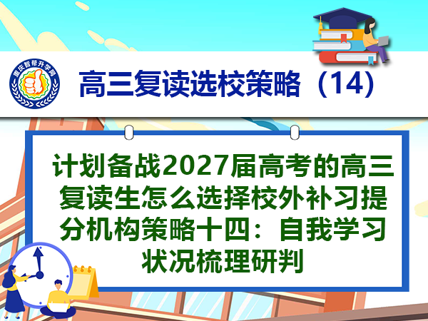 计划备战2027届高考的高三复读生怎么选择校外补习提分机构策略十四:自我学习状况梳理研判 计划备战2027届高考的高三复读生怎么选择校外补习提分机构策略十四:自我学习状况梳理研判